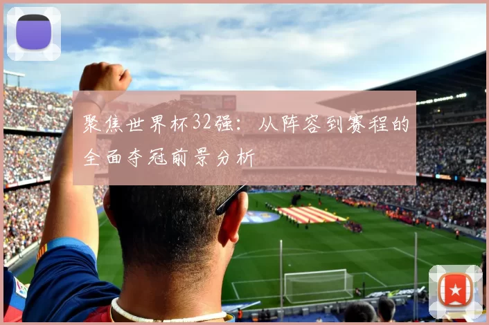 聚焦世界杯32强：从阵容到赛程的全面夺冠前景分析