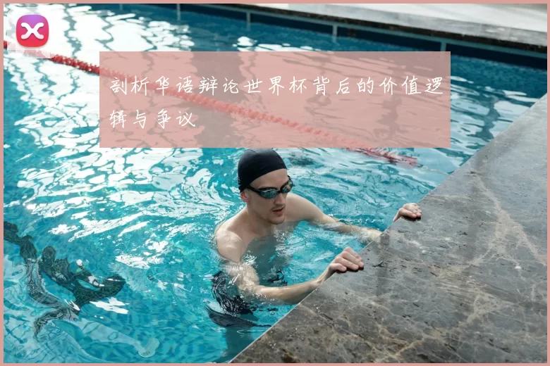 剖析华语辩论世界杯背后的价值逻辑与争议