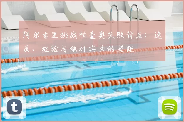 阿尔吉里挑战帕奎奥失败背后：速度、经验与绝对实力的差距