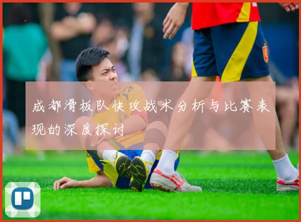 成都滑板队快攻战术分析与比赛表现的深度探讨