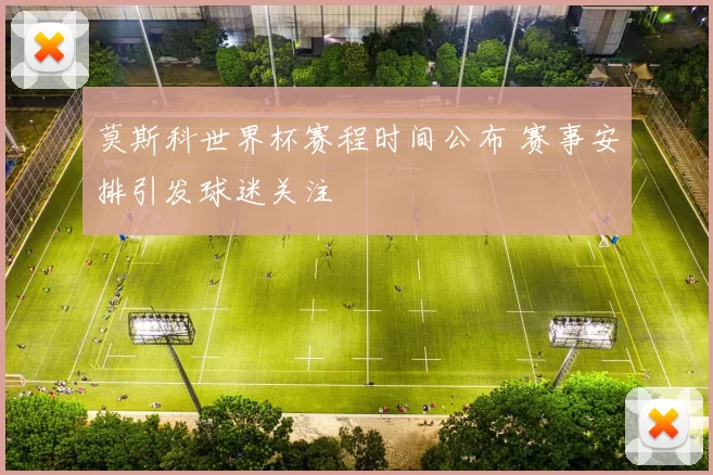 莫斯科世界杯赛程时间公布 赛事安排引发球迷关注