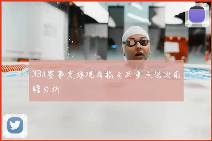 NBA赛事直播观看指南及重点场次前瞻分析