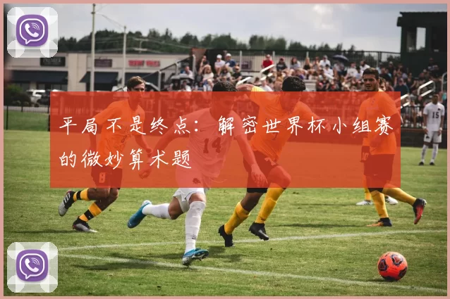 平局不是终点：解密世界杯小组赛的微妙算术题