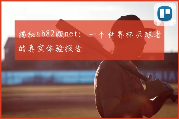揭秘ab82殿net：一个世界杯买球者的真实体验报告