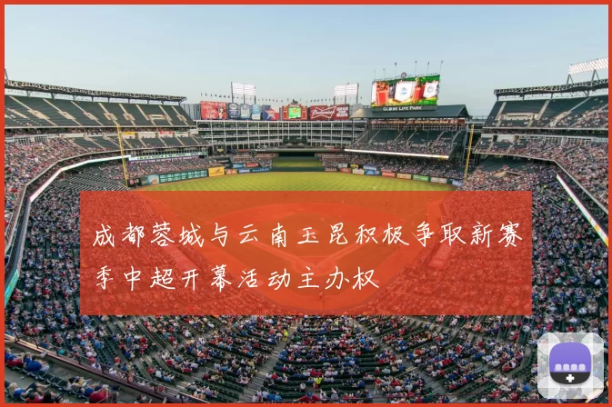 成都蓉城与云南玉昆积极争取新赛季中超开幕活动主办权