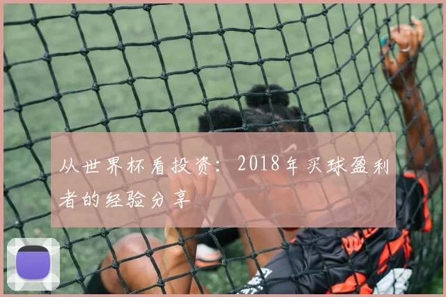从世界杯看投资：2018年买球盈利者的经验分享