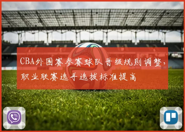 CBA外围赛参赛球队晋级规则调整，职业联赛选手选拔标准提高