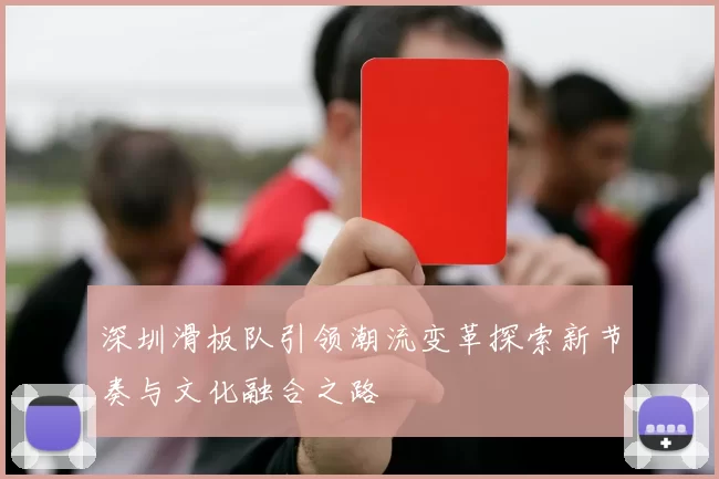 深圳滑板队引领潮流变革探索新节奏与文化融合之路