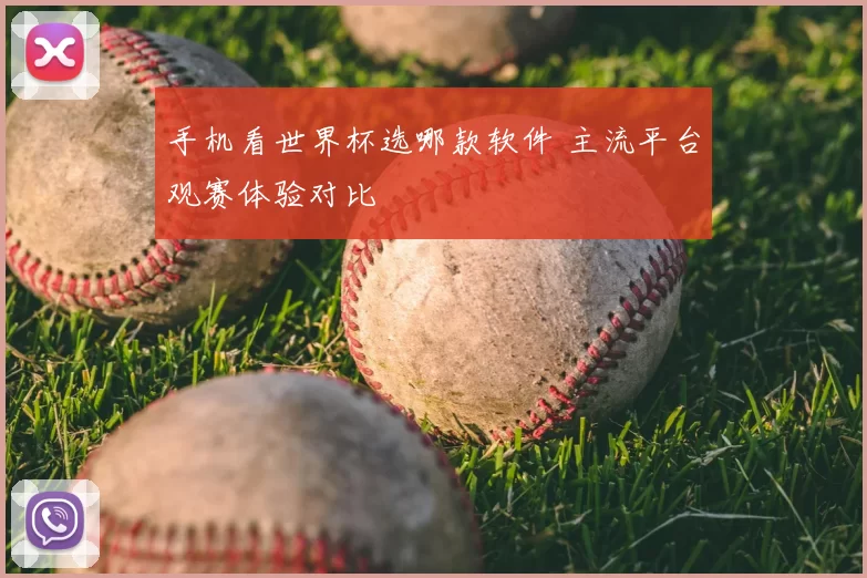 手机看世界杯选哪款软件 主流平台观赛体验对比