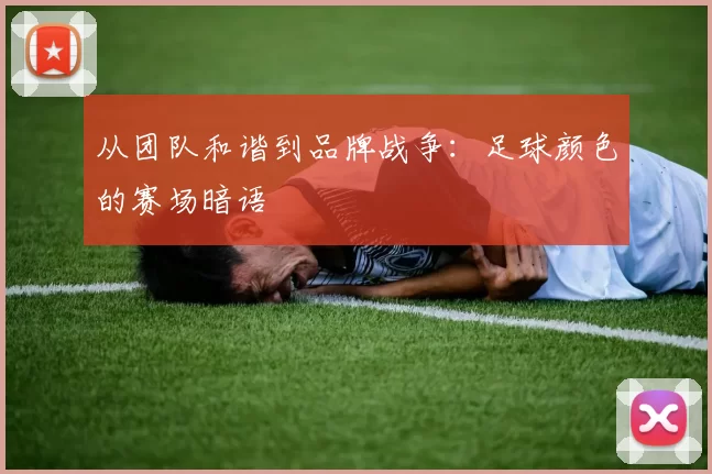 从团队和谐到品牌战争：足球颜色的赛场暗语