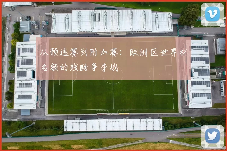 从预选赛到附加赛：欧洲区世界杯名额的残酷争夺战