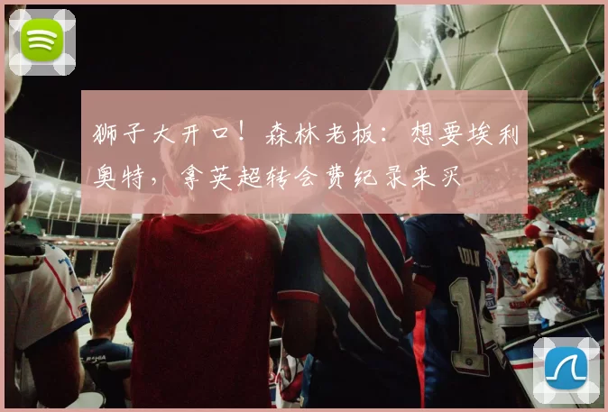 狮子大开口！森林老板：想要埃利奥特，拿英超转会费纪录来买