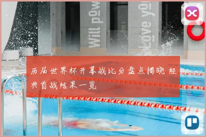 历届世界杯开幕战比分盘点揭晓 经典首战结果一览