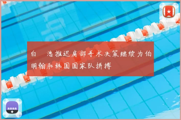 白昇浩推迟肩部手术决策继续为伯明翰和韩国国家队拼搏