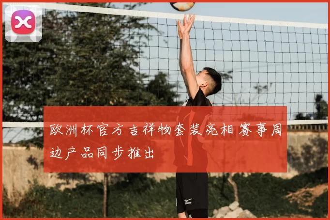 欧洲杯官方吉祥物套装亮相 赛事周边产品同步推出