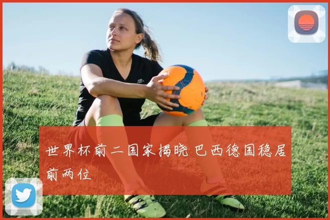 世界杯前二国家揭晓 巴西德国稳居前两位