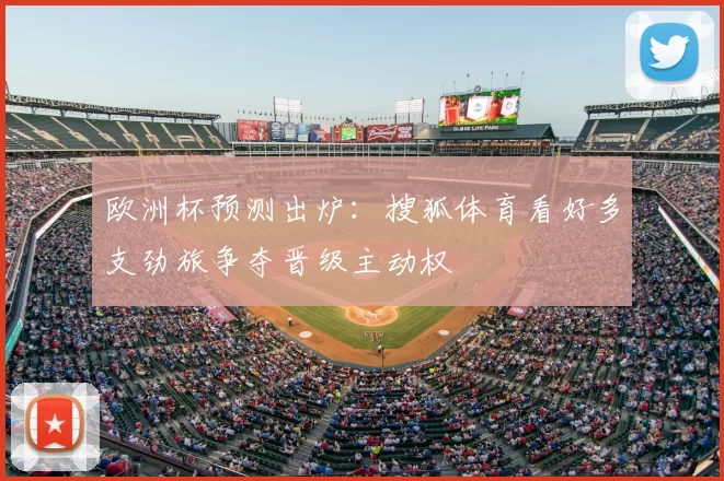 欧洲杯预测出炉：搜狐体育看好多支劲旅争夺晋级主动权