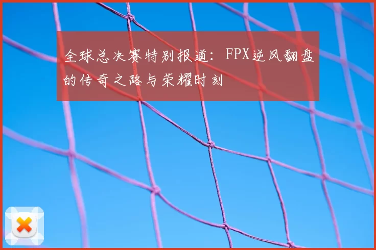 全球总决赛特别报道:FPX逆风翻盘的传奇之路与荣耀时刻