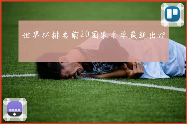 世界杯排名前20国家名单最新出炉