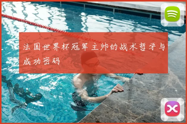 法国世界杯冠军主帅的战术哲学与成功密码