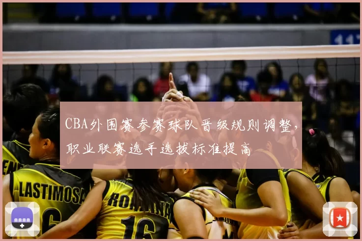 CBA外围赛参赛球队晋级规则调整，职业联赛选手选拔标准提高