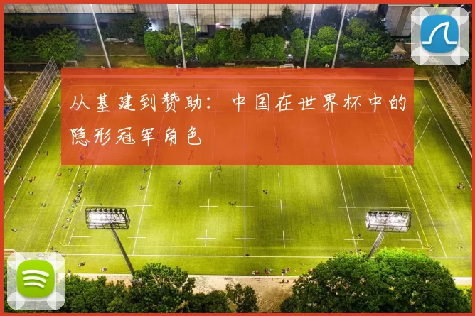 从基建到赞助：中国在世界杯中的隐形冠军角色