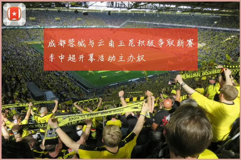成都蓉城与云南玉昆积极争取新赛季中超开幕活动主办权