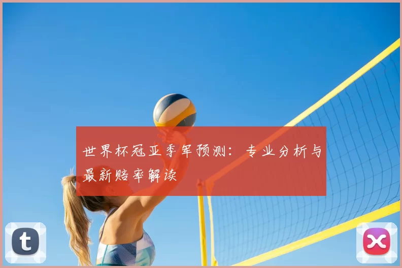世界杯冠亚季军预测：专业分析与最新赔率解读