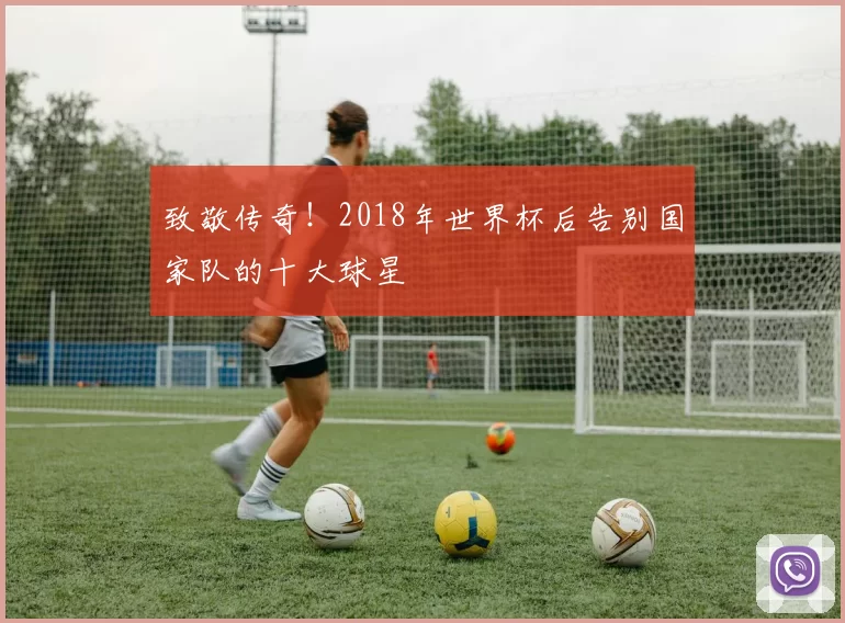 致敬传奇！2018年世界杯后告别国家队的十大球星