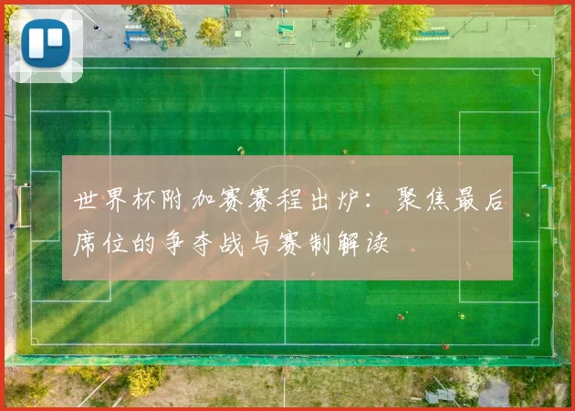 世界杯附加赛赛程出炉：聚焦最后席位的争夺战与赛制解读