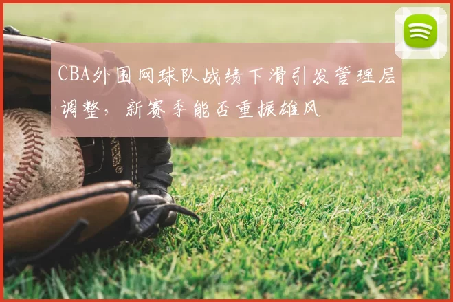 CBA外围网球队战绩下滑引发管理层调整，新赛季能否重振雄风
