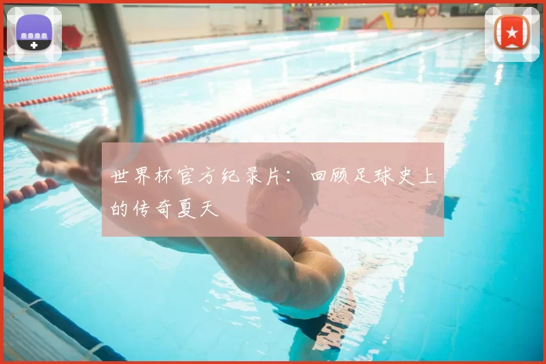 世界杯官方纪录片：回顾足球史上的传奇夏天