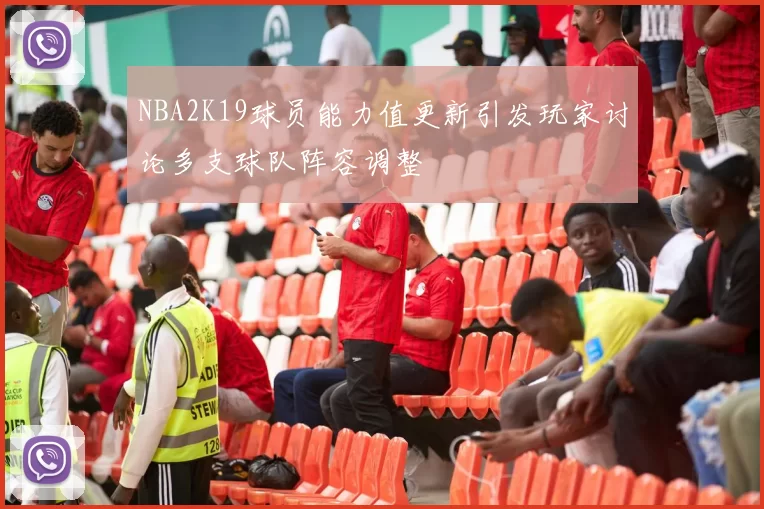 NBA2K19球员能力值更新引发玩家讨论多支球队阵容调整