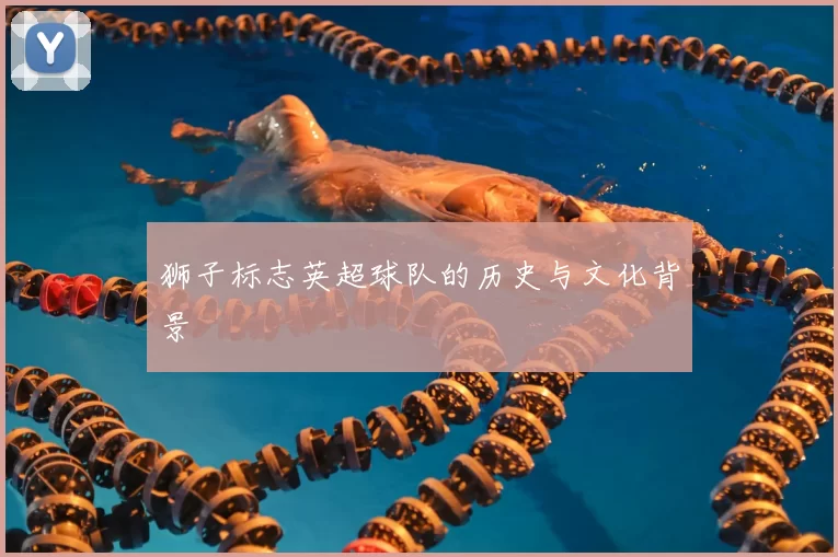狮子标志英超球队的历史与文化背景