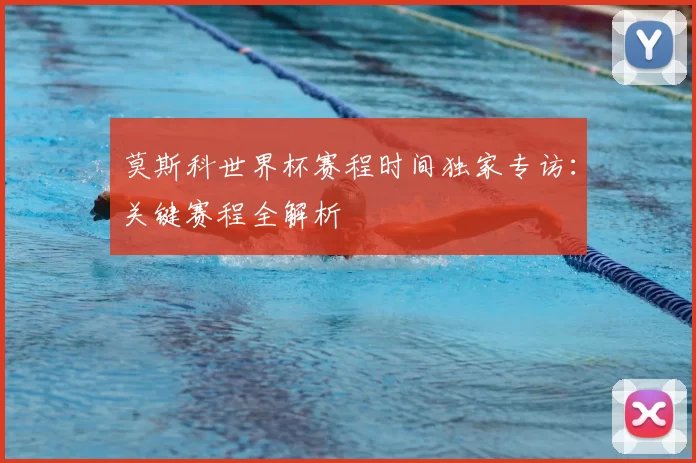 莫斯科世界杯赛程时间独家专访：关键赛程全解析