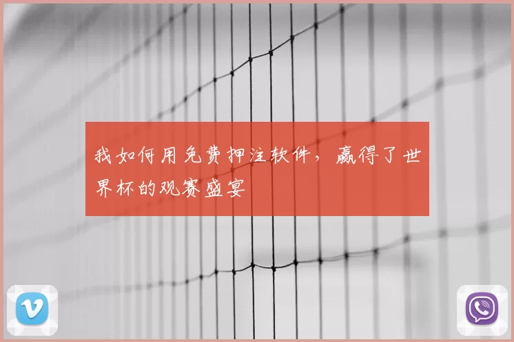 我如何用免费押注软件，赢得了世界杯的观赛盛宴
