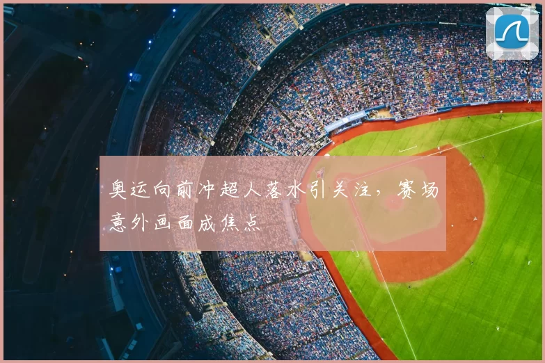 奥运向前冲超人落水引关注，赛场意外画面成焦点