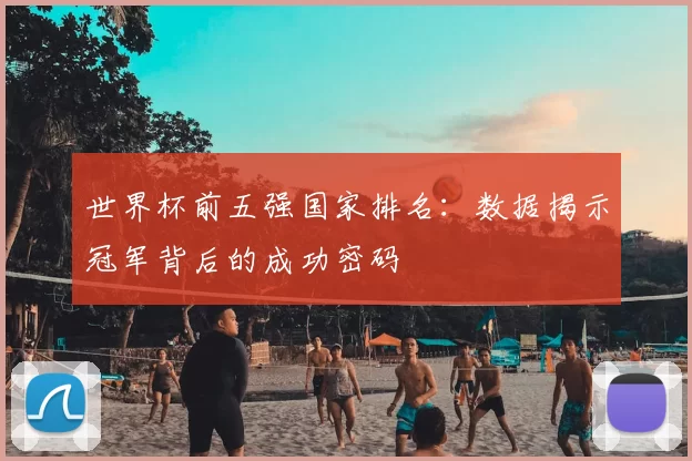世界杯前五强国家排名：数据揭示冠军背后的成功密码