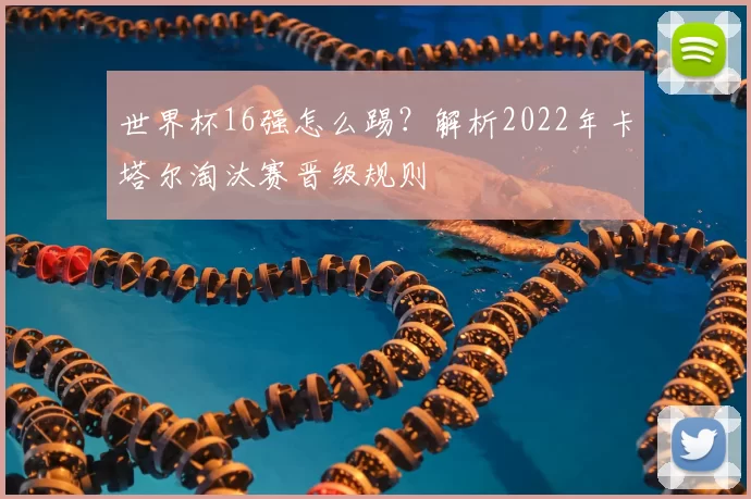 世界杯16强怎么踢？解析2022年卡塔尔淘汰赛晋级规则