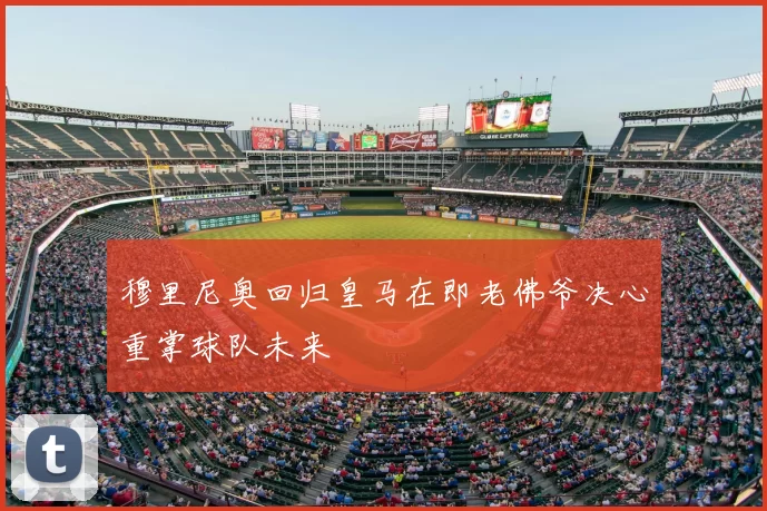 穆里尼奥回归皇马在即老佛爷决心重掌球队未来