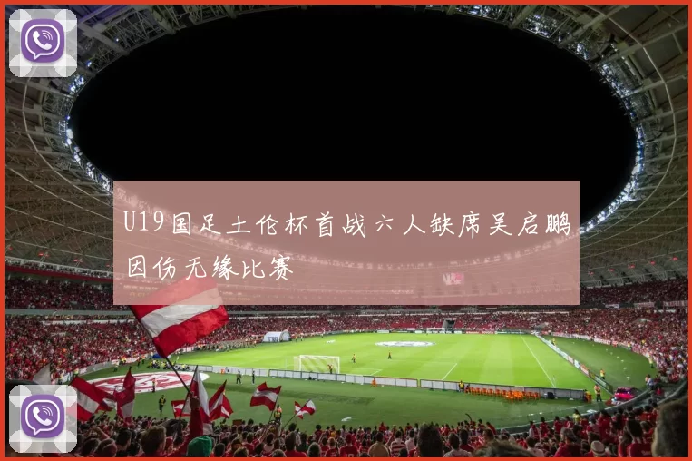 U19国足土伦杯首战六人缺席吴启鹏因伤无缘比赛