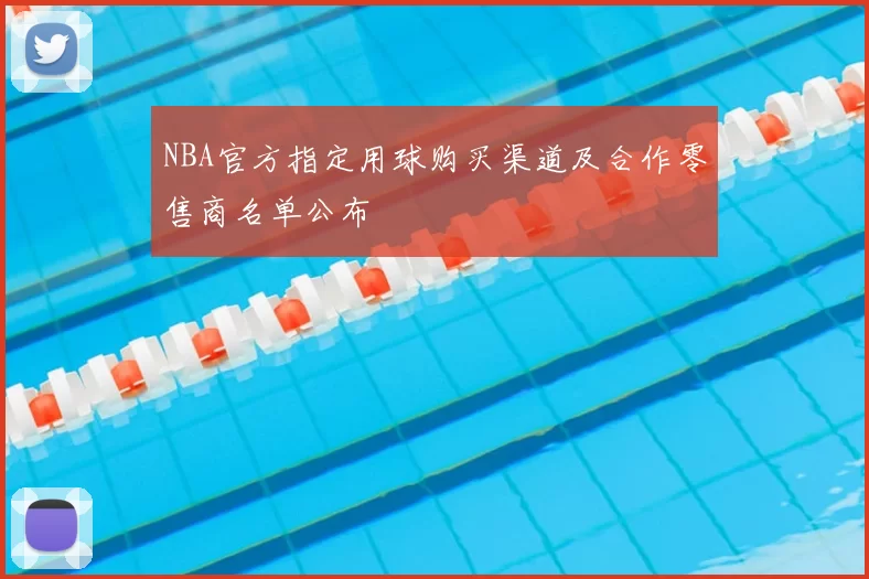 NBA官方指定用球购买渠道及合作零售商名单公布