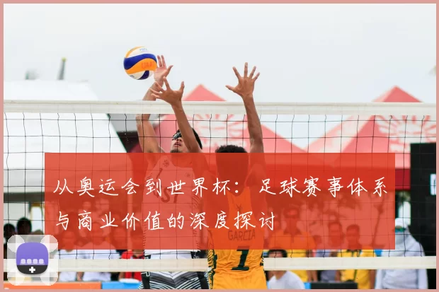 从奥运会到世界杯:足球赛事体系与商业价值的深度探讨