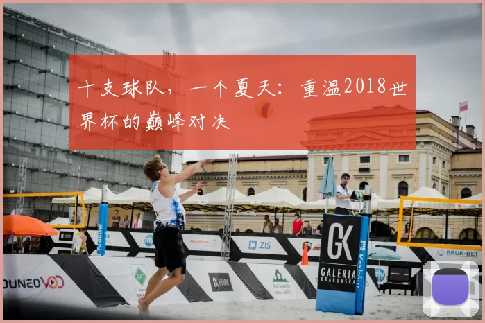 十支球队，一个夏天：重温2018世界杯的巅峰对决