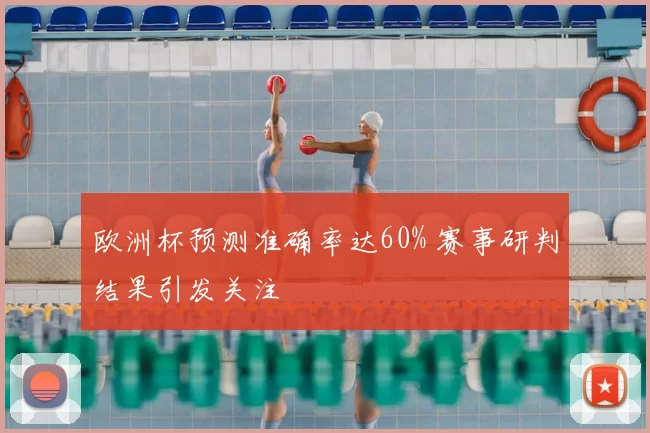 欧洲杯预测准确率达60% 赛事研判结果引发关注