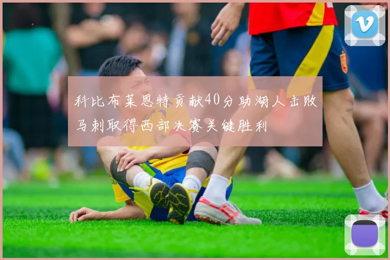 科比布莱恩特贡献40分助湖人击败马刺取得西部决赛关键胜利