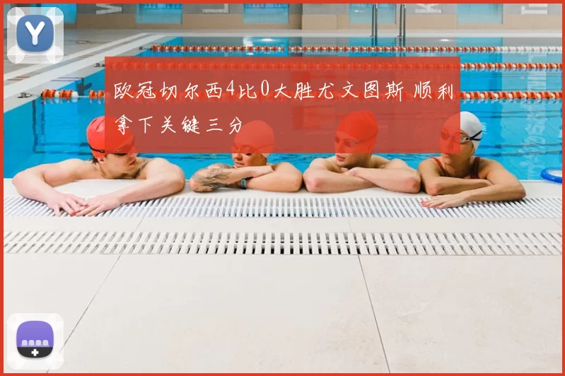 欧冠切尔西4比0大胜尤文图斯 顺利拿下关键三分