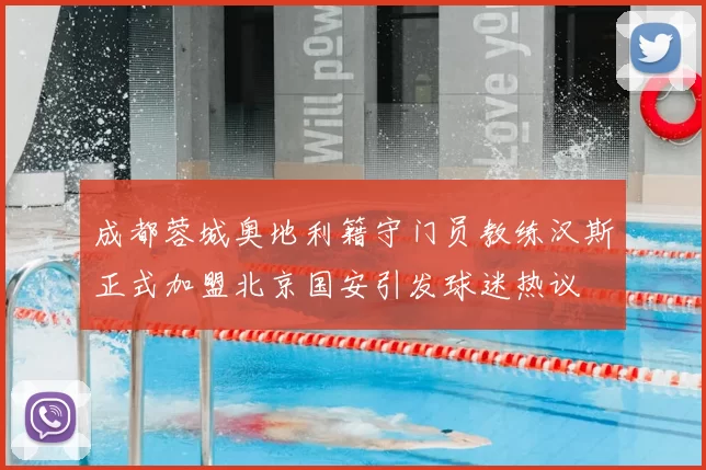 成都蓉城奥地利籍守门员教练汉斯正式加盟北京国安引发球迷热议