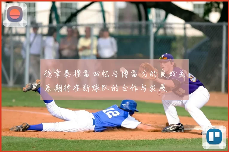 德章泰穆雷回忆与博雷戈的良好关系期待在新球队的合作与发展